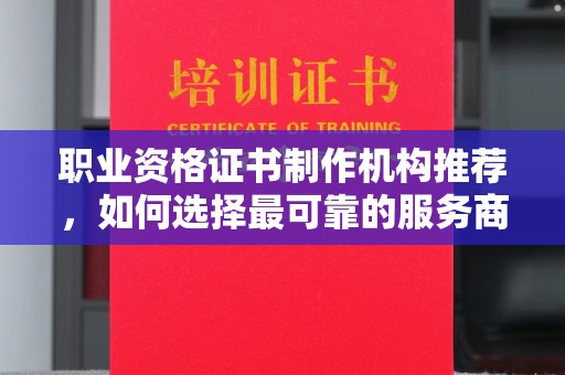 潍城职业资格证书制作机构推荐，如何选择最可靠的服务商